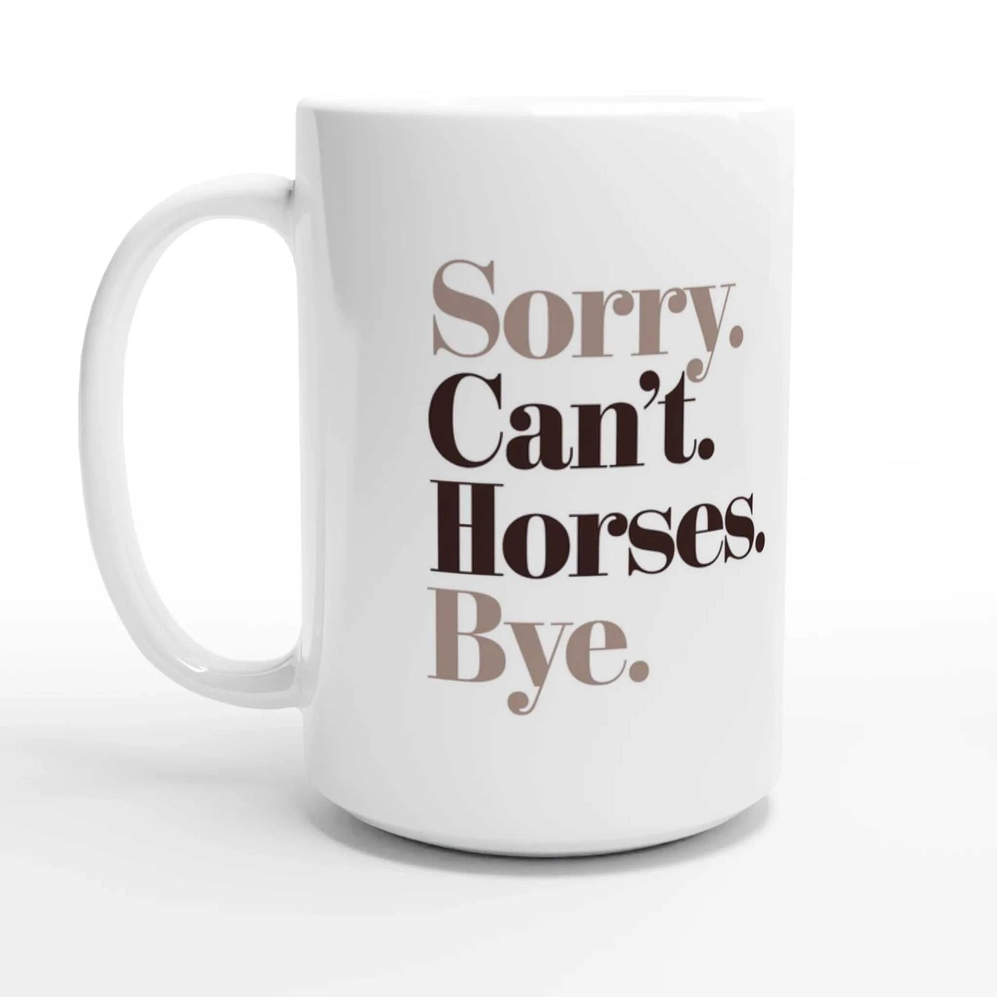 White ceramic coffee mug with Sorry. Can't. Horses. Bye. printed text, 15oz, microwave and dishwasher safe