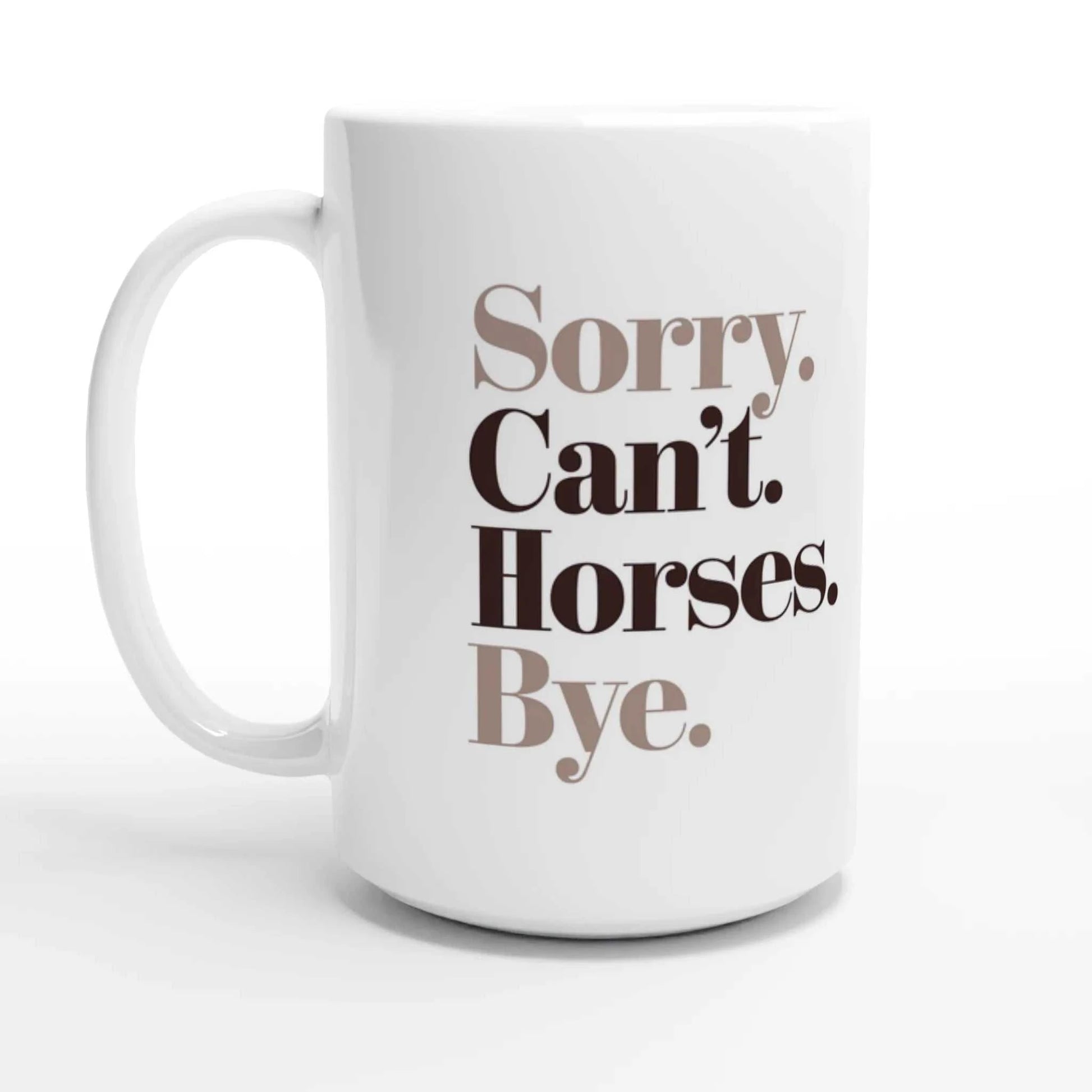 White ceramic coffee mug with Sorry. Can't. Horses. Bye. printed text, 15oz, microwave and dishwasher safe