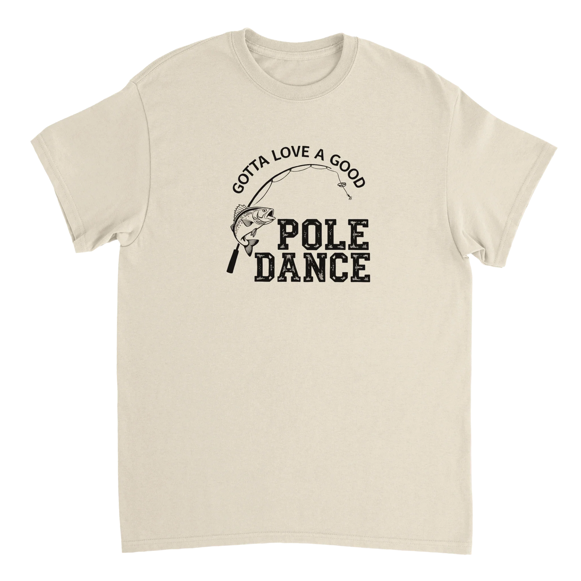 Gotta Love A Good Pole Dance T-Shirt with fishing pole graphic on beige cotton tee
